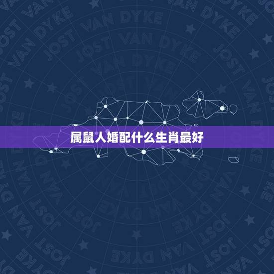 属鼠人婚配什么生肖最好，属鼠的和什么属相最配最合适女