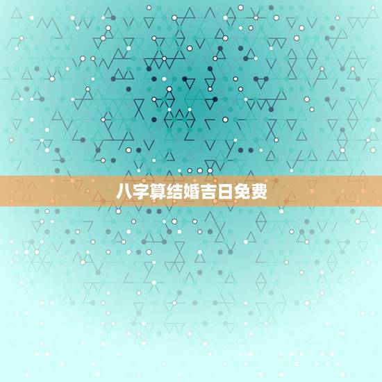 八字算结婚吉日免费,结婚吉日八字免费测算 八字算结婚吉日免费,结婚吉日八字免费测算