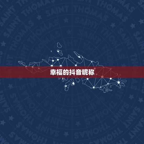 幸福的抖音昵称,抖音简短好听的女生昵称有哪些? 幸福的抖音昵称,抖音简短好听的女生昵称有哪些?