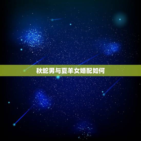 秋蛇男与夏羊女婚配如何,属蛇男和属羊女结婚好不好 秋蛇男与夏羊女婚配如何,属蛇男和属羊女结婚好不好