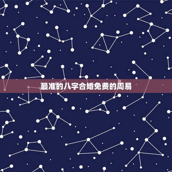 最准的八字合婚免费的周易,合婚哪里最好,八字合得最准 最准的八字合婚免费的周易,合婚哪里最好,八字合得最准