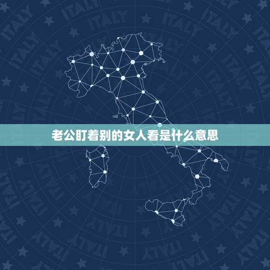老公盯着别的女人看是什么意思，老公总是盯着别的女人看