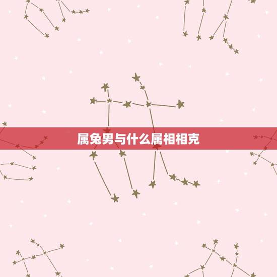 属兔男与什么属相相克,属兔男更佳属相婚配表 属兔男与什么属相相克,属兔男更佳属相婚配表