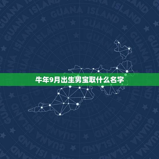 牛年9月出生男宝取什么名字,牛年女宝宝取名 牛年9月出生男宝取什么名字,牛年女宝宝取名