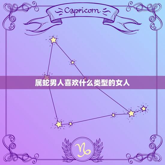 属蛇男人喜欢什么类型的女人，属蛇的女人有魅力