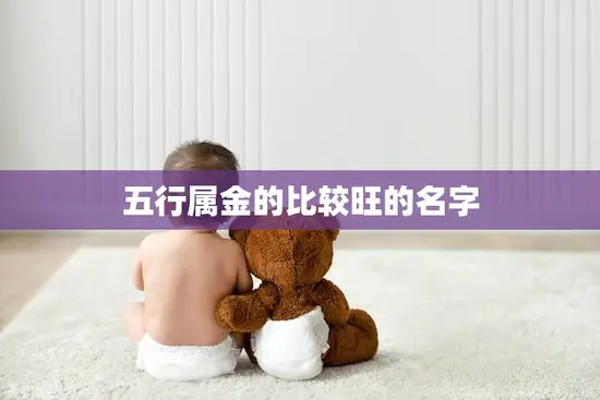 五行属金的比较旺的名字(如何选择) 五行属金的比较旺的名字(如何选择)