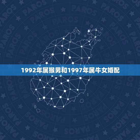 1992年属猴男和1997年属牛女婚配，1992年属猴女和什么属相相配