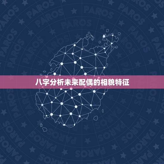 八字分析未来配偶的相貌特征,算命说未来配偶的长相准吗 八字分析未来配偶的相貌特征,算命说未来配偶的长相准吗
