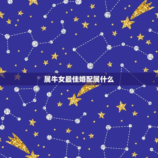 属牛女最佳婚配属什么,属牛女配什么属相好 属牛女最佳婚配属什么,属牛女配什么属相好
