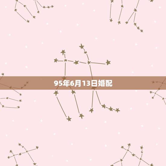 95年6月13日婚配,95年属猪女婚配表 95年6月13日婚配,95年属猪女婚配表
