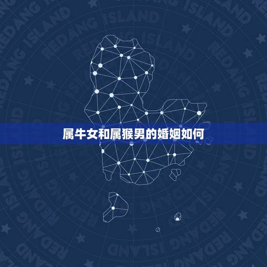 属牛女和属猴男的婚姻如何，女属牛的和男属猴的姻缘相配吗