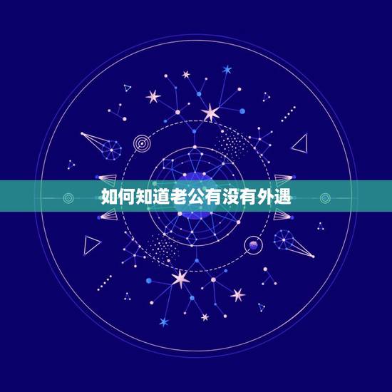 如何知道老公有没有外遇，怎样才能知道老公有没有外遇？