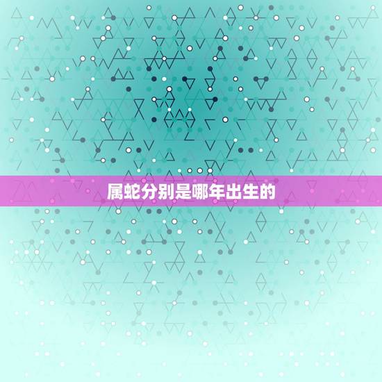 属蛇分别是哪年出生的,1977年属蛇人43岁答案 属蛇分别是哪年出生的,1977年属蛇人43岁答案