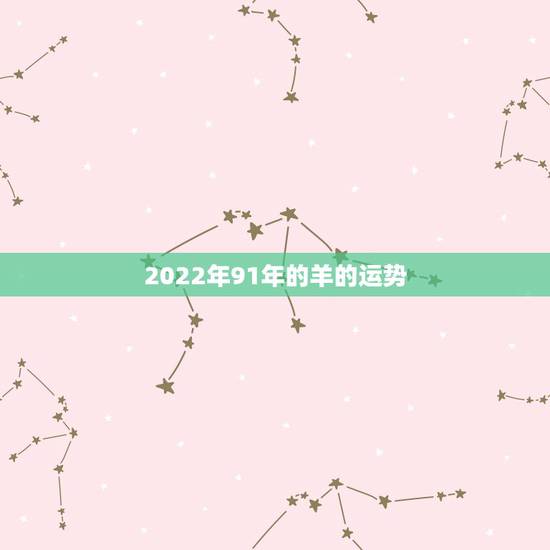 2022年91年的羊的运势,属羊91年2021运势如何 2022年91年的羊的运势,属羊91年2021运势如何