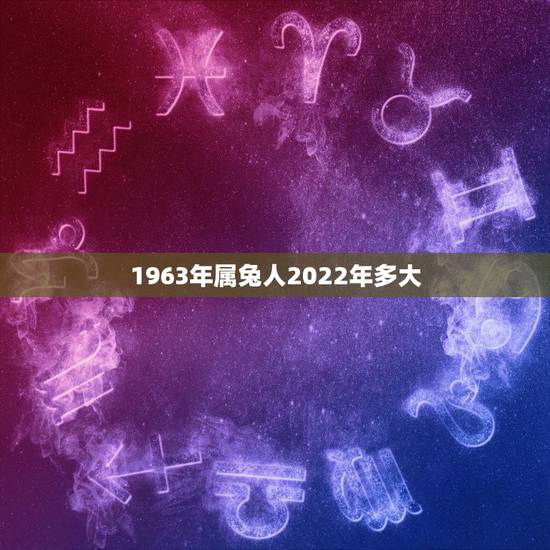 1963年属兔人2022年多大，63年男兔在2022年怎么样