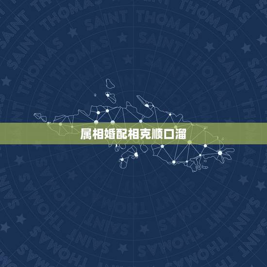 属相婚配相克顺口溜，婚姻属相不合口诀