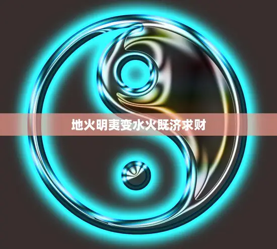 地火明夷变水火既济求财(财运大转机) 地火明夷变水火既济求财(财运大转机)