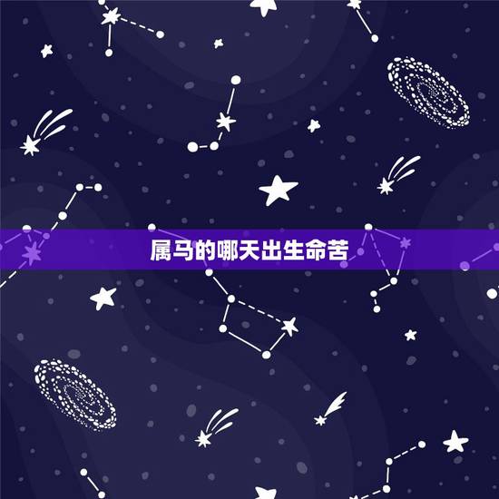 属马的哪天出生命苦，属马的哪个出生日最差