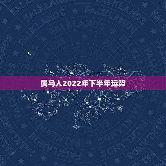 属马人2022年下半年运势，2022年属马婚姻感情