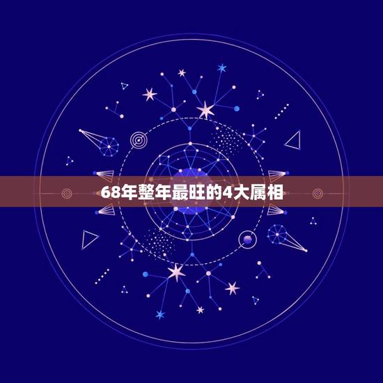 68年整年最旺的4大属相，68年属什么生肖