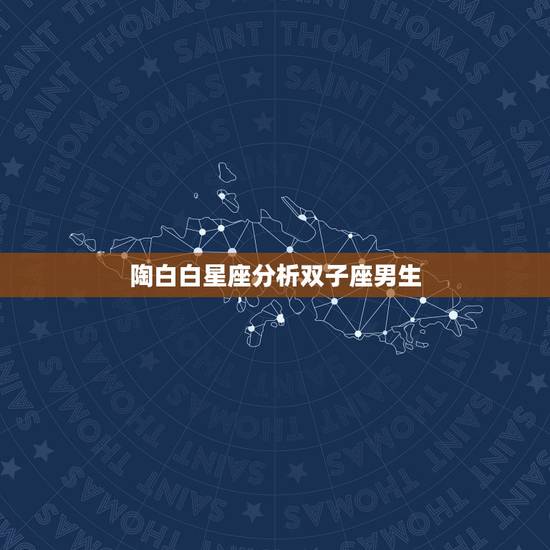 陶白白星座分析双子座男生,对星座有研究的进 ~~我是双子座的男生 陶白白星座分析双子座男生,对星座有研究的进 ~~我是双子座的男生