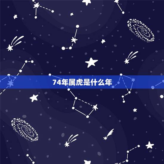 74年属虎是什么年,1974年属虎人一生运势 74年属虎是什么年,1974年属虎人一生运势