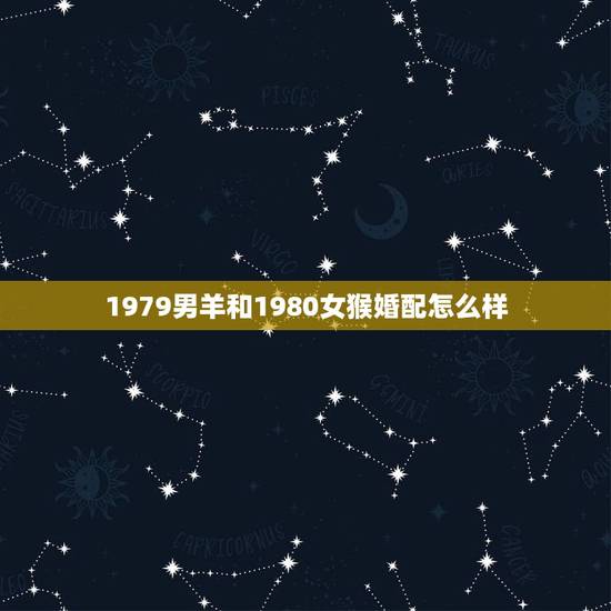 1979男羊和1980女猴婚配怎么样，1979年的属羊和1980年的属