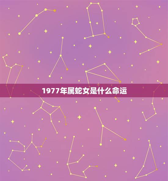 1977年属蛇女是什么命运，1977年属蛇人的后半生命运