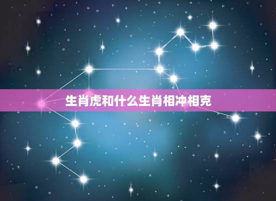 生肖虎和什么生肖相冲相克，十二生肖相克关系？属虎的相冲的属相是什么？属