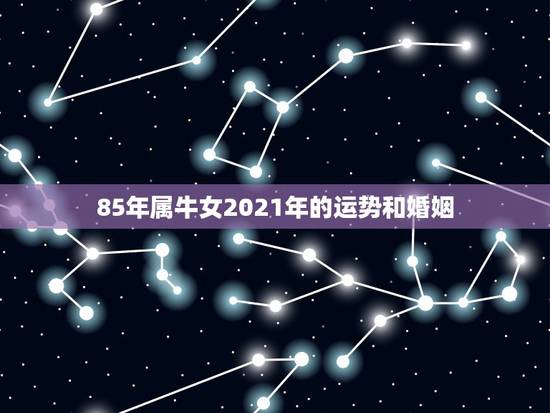 85年属牛女2021年的运势和婚姻,1973年属牛女2021年全年运势 85年属牛女2021年的运势和婚姻,1973年属牛女2021年全年运势