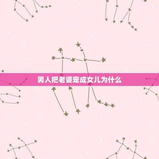 男人把老婆宠成女儿为什么,哪种男人即使不富裕也会把女孩宠成小公主? 男人把老婆宠成女儿为什么,哪种男人即使不富裕也会把女孩宠成小公主?