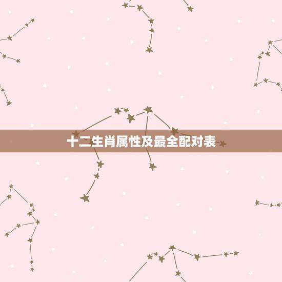 十二生肖属性及最全配对表,十二生肖属性及最全配对表 十二生肖属性及最全配对表,十二生肖属性及最全配对表