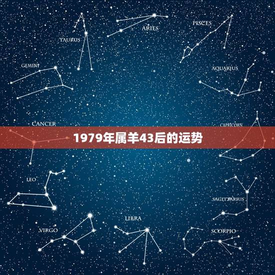 1979年属羊43后的运势,1979属羊2022年运势大全 1979年属羊43后的运势,1979属羊2022年运势大全