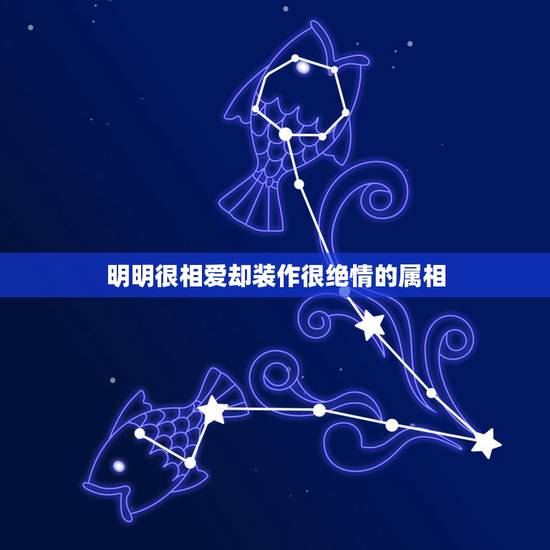 明明很相爱却装作很绝情的属相,多情却似总无情指什么生肖? 明明很相爱却装作很绝情的属相,多情却似总无情指什么生肖?