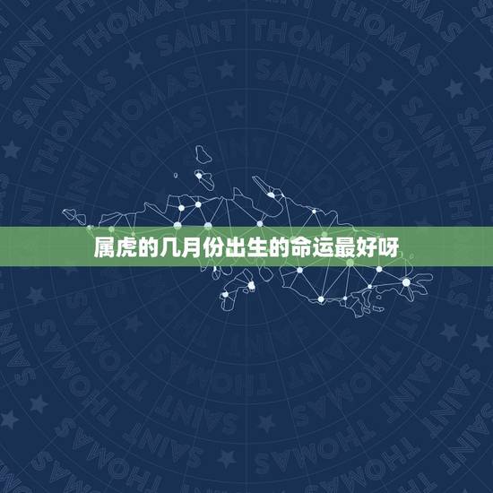 属虎的几月份出生的命运最好呀,属虎的人哪个月份出生的命运最好 属虎的几月份出生的命运最好呀,属虎的人哪个月份出生的命运最好