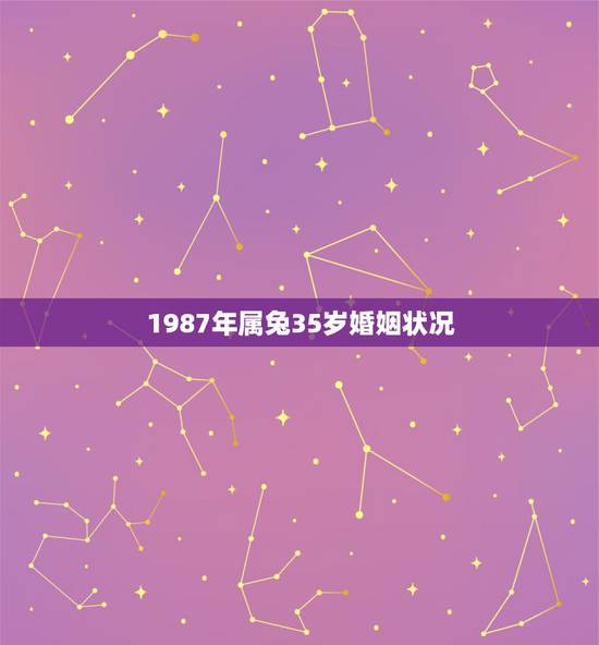 1987年属兔35岁婚姻状况,1987属兔的一生婚姻 1987年属兔35岁婚姻状况,1987属兔的一生婚姻