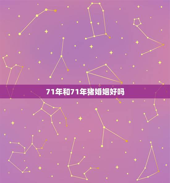 71年和71年猪婚姻好吗，71年属猪男2022 年婚姻