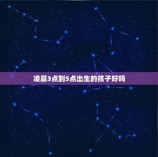 凌晨3点到5点出生的孩子好吗，名字免费测分打分