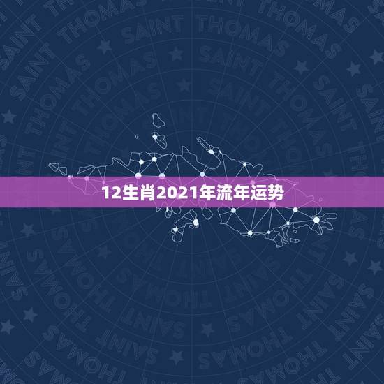 12生肖2021年流年运势,牛年运势2021年运势12生肖 12生肖2021年流年运势,牛年运势2021年运势12生肖