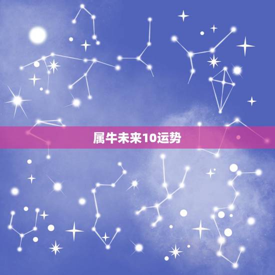 属牛未来10运势,73年属牛未来5年运势如何? 属牛未来10运势,73年属牛未来5年运势如何?