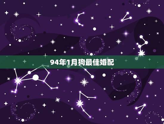 94年1月狗最佳婚配,94年属狗的和什么属相婚配 94年1月狗最佳婚配,94年属狗的和什么属相婚配