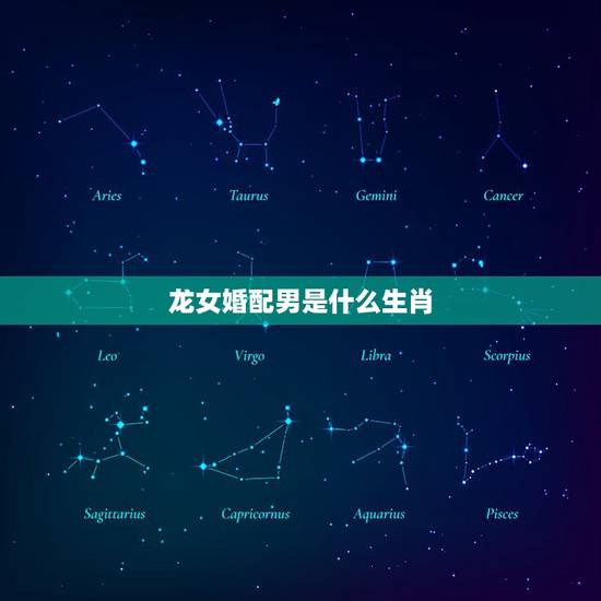 龙女婚配男是什么生肖，龙女，男虎婚姻，属相合吗？