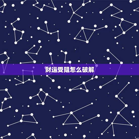 财运受阻怎么破解，财运一直不旺怎么破解？
