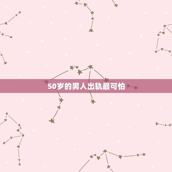 50岁的男人出轨最可怕,五十岁男人的婚外情有哪些表现 50岁的男人出轨最可怕,五十岁男人的婚外情有哪些表现
