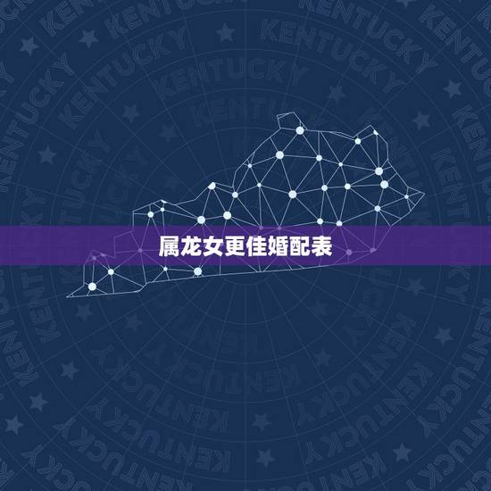 属龙女更佳婚配表，属龙女生肖的更佳婚配