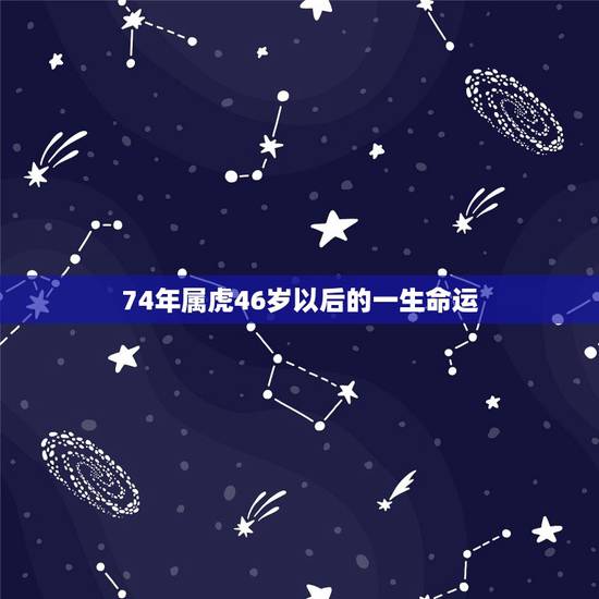 74年属虎46岁以后的一生命运,74年属虎射手女人一生的爱情与命运 74年属虎46岁以后的一生命运,74年属虎射手女人一生的爱情与命运