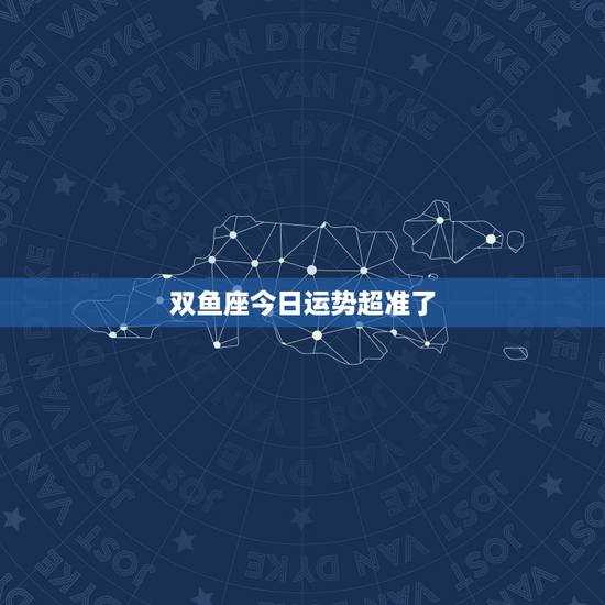 双鱼座今日运势超准了,女双鱼座今日运势 双鱼座今日运势超准了,女双鱼座今日运势