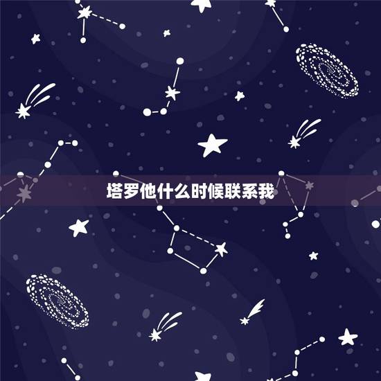 塔罗他什么时候联系我，塔罗占卜 他多久联系我