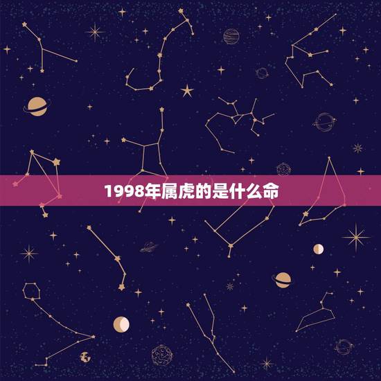 1998年属虎的是什么命，1998年属虎的和什么属相最配