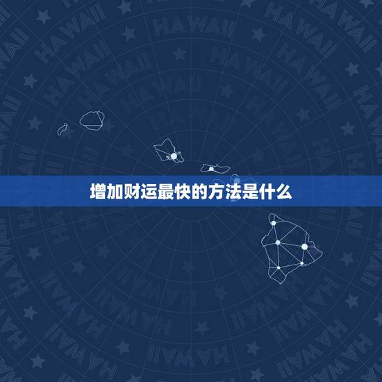 增加财运最快的方法是什么,催财最快的风水方法有哪些呢 增加财运最快的方法是什么,催财最快的风水方法有哪些呢